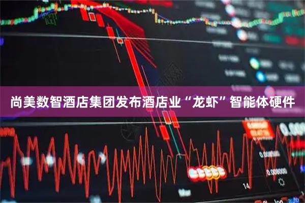尚美数智酒店集团发布酒店业“龙虾”智能体硬件