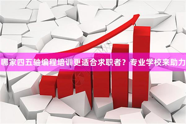哪家四五轴编程培训更适合求职者?专业学校来助力
