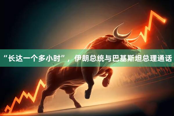 “长达一个多小时”,伊朗总统与巴基斯坦总理通话