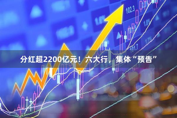 分红超2200亿元！六大行，集体“预告”